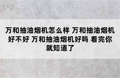 万和抽油烟机怎么样 万和抽油烟机好不好 万和抽油烟机好吗 看完你就知道了